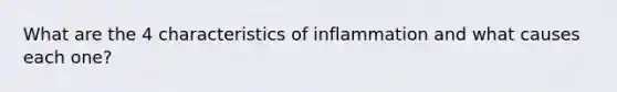 What are the 4 characteristics of inflammation and what causes each one?