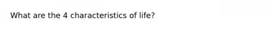 What are the 4 characteristics of life?