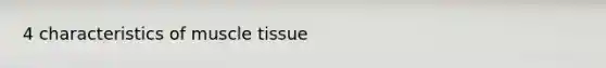 4 characteristics of <a href='https://www.questionai.com/knowledge/kMDq0yZc0j-muscle-tissue' class='anchor-knowledge'>muscle tissue</a>