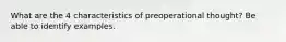 What are the 4 characteristics of preoperational thought? Be able to identify examples.