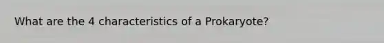 What are the 4 characteristics of a Prokaryote?