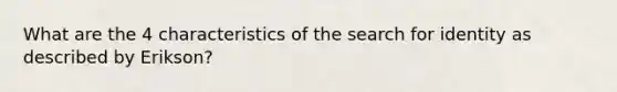 What are the 4 characteristics of the search for identity as described by Erikson?