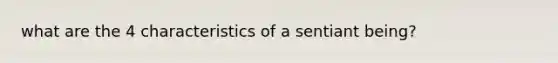 what are the 4 characteristics of a sentiant being?