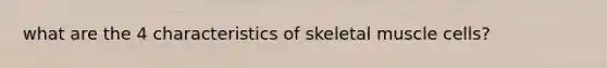 what are the 4 characteristics of skeletal muscle cells?