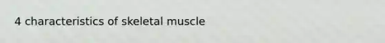 4 characteristics of <a href='https://www.questionai.com/knowledge/klixZejDS2-skeletal-muscle' class='anchor-knowledge'>skeletal muscle</a>