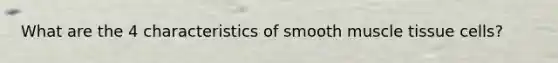 What are the 4 characteristics of smooth <a href='https://www.questionai.com/knowledge/kMDq0yZc0j-muscle-tissue' class='anchor-knowledge'>muscle tissue</a> cells?