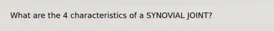 What are the 4 characteristics of a SYNOVIAL JOINT?