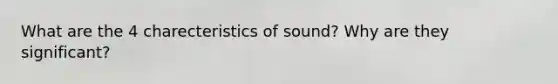 What are the 4 charecteristics of sound? Why are they significant?