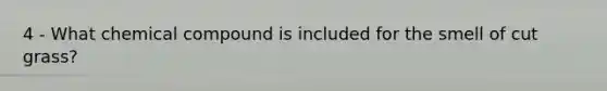 4 - What chemical compound is included for the smell of cut grass?