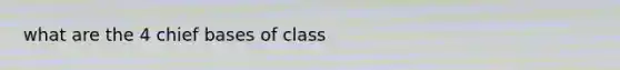 what are the 4 chief bases of class