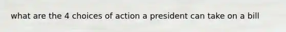 what are the 4 choices of action a president can take on a bill