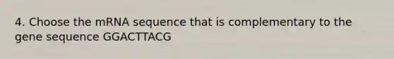 4. Choose the mRNA sequence that is complementary to the gene sequence GGACTTACG