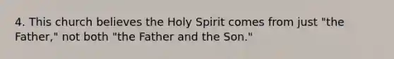 4. This church believes the Holy Spirit comes from just "the Father," not both "the Father and the Son."