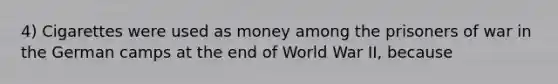 4) Cigarettes were used as money among the prisoners of war in the German camps at the end of World War II, because