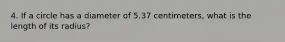 4. If a circle has a diameter of 5.37 centimeters, what is the length of its radius?