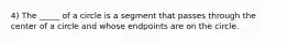 4) The _____ of a circle is a segment that passes through the center of a circle and whose endpoints are on the circle.