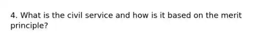 4. What is the civil service and how is it based on the merit principle?