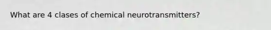 What are 4 clases of chemical neurotransmitters?