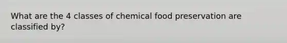 What are the 4 classes of chemical food preservation are classified by?