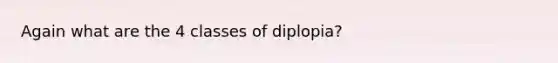 Again what are the 4 classes of diplopia?