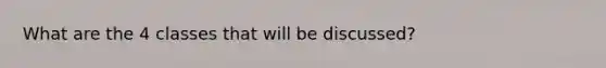 What are the 4 classes that will be discussed?