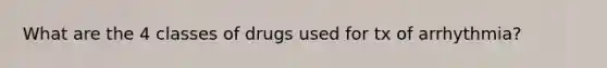 What are the 4 classes of drugs used for tx of arrhythmia?