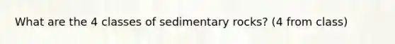 What are the 4 classes of sedimentary rocks? (4 from class)