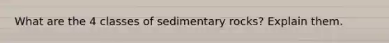 What are the 4 classes of sedimentary rocks? Explain them.