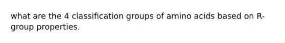 what are the 4 classification groups of amino acids based on R-group properties.