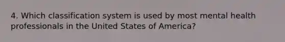 4. Which classification system is used by most mental health professionals in the United States of America?