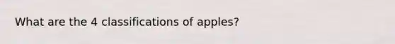 What are the 4 classifications of apples?