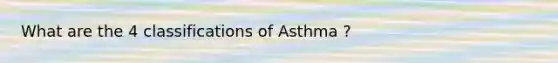 What are the 4 classifications of Asthma ?