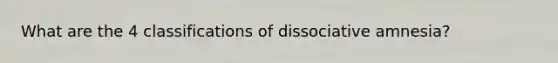 What are the 4 classifications of dissociative amnesia?