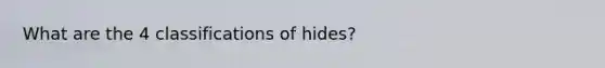 What are the 4 classifications of hides?