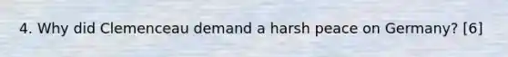 4. Why did Clemenceau demand a harsh peace on Germany? [6]
