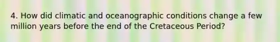 4. How did climatic and oceanographic conditions change a few million years before the end of the Cretaceous Period?