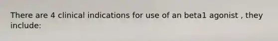 There are 4 clinical indications for use of an beta1 agonist , they include: