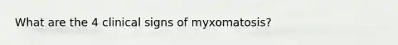 What are the 4 clinical signs of myxomatosis?