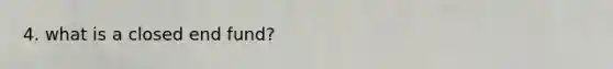 4. what is a closed end fund?