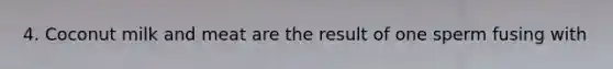 4. Coconut milk and meat are the result of one sperm fusing with
