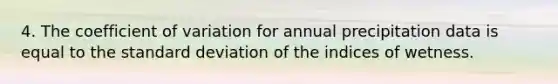 4. The coefficient of variation for annual precipitation data is equal to the standard deviation of the indices of wetness.