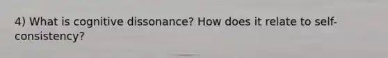 4) What is cognitive dissonance? How does it relate to self-consistency?