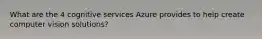 What are the 4 cognitive services Azure provides to help create computer vision solutions?