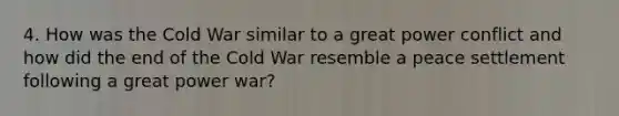 4. How was the Cold War similar to a great power conflict and how did the end of the Cold War resemble a peace settlement following a great power war?