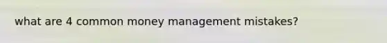 what are 4 common money management mistakes?