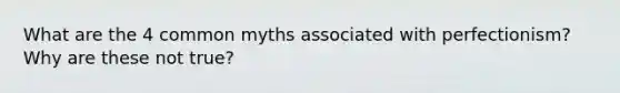 What are the 4 common myths associated with perfectionism? Why are these not true?