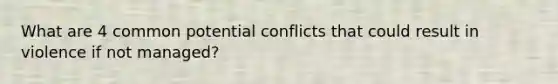 What are 4 common potential conflicts that could result in violence if not managed?