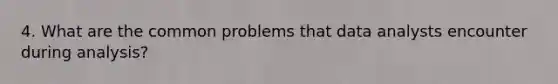 4. What are the common problems that data analysts encounter during analysis?