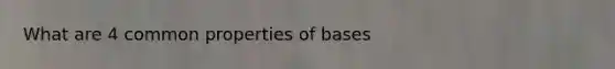 What are 4 common properties of bases