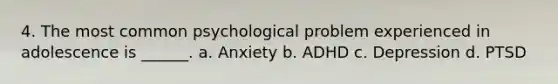 4. The most common psychological problem experienced in adolescence is ______. a. Anxiety b. ADHD c. Depression d. PTSD